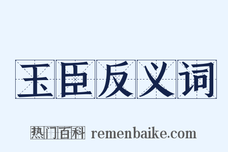 玉臣反义词是什么意思的图片